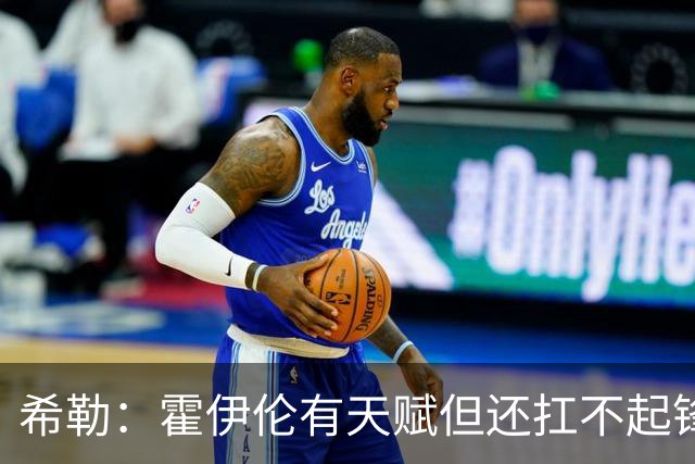 希勒：霍伊伦有天赋但还扛不起锋线大旗