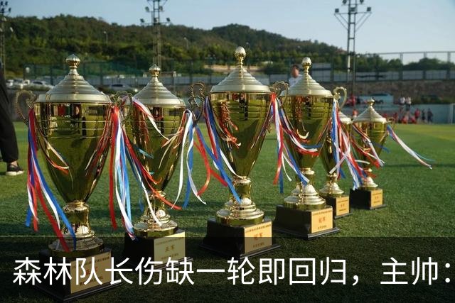 森林队长伤缺一轮即回归，主帅：他不能一个人赢球
