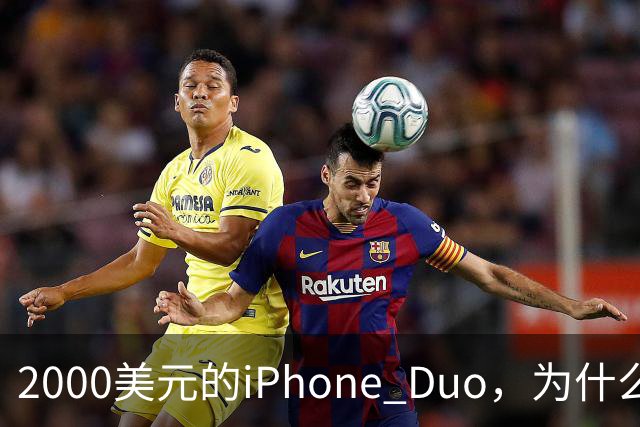 2000美元的iPhone Duo，为什么多数人不该买？